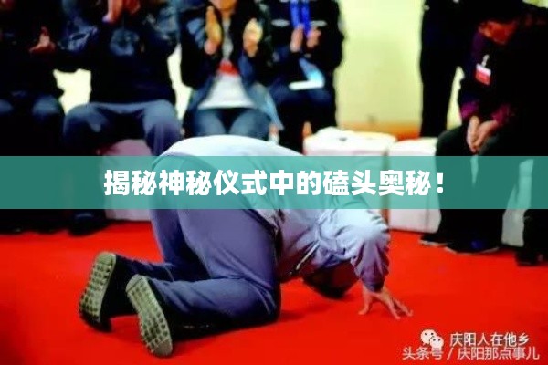 揭秘神秘儀式中的磕頭奧秘！