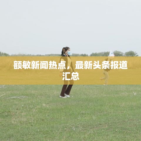 額敏新聞熱點，最新頭條報道匯總