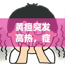黃疸突發(fā)高熱，癥狀解析及應(yīng)對方法，全面科普助你應(yīng)對自如！