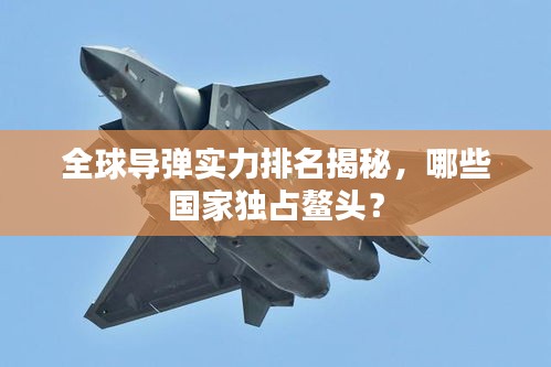 全球?qū)棇?shí)力排名揭秘，哪些國(guó)家獨(dú)占鰲頭？