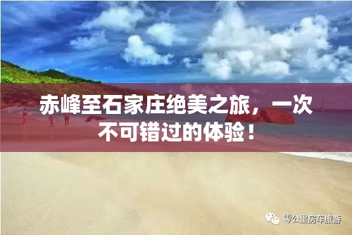 赤峰至石家莊絕美之旅，一次不可錯過的體驗(yàn)！