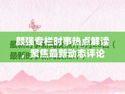 顏強(qiáng)專(zhuān)欄時(shí)事熱點(diǎn)解讀，聚焦最新動(dòng)態(tài)評(píng)論