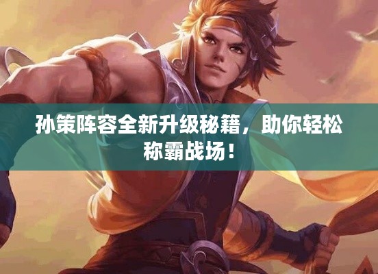 孫策陣容全新升級秘籍，助你輕松稱霸戰(zhàn)場！