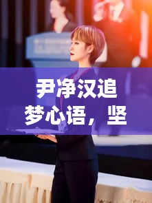 尹凈漢追夢(mèng)心語，堅(jiān)定步伐，勇攀夢(mèng)想高峰