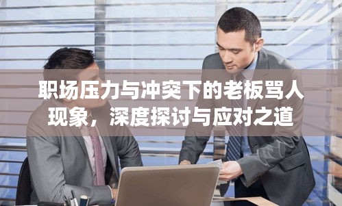 職場(chǎng)壓力與沖突下的老板罵人現(xiàn)象，深度探討與應(yīng)對(duì)之道