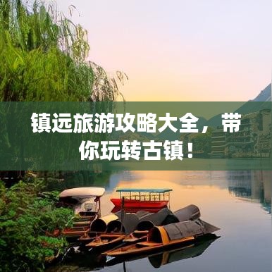 鎮(zhèn)遠(yuǎn)旅游攻略大全，帶你玩轉(zhuǎn)古鎮(zhèn)！