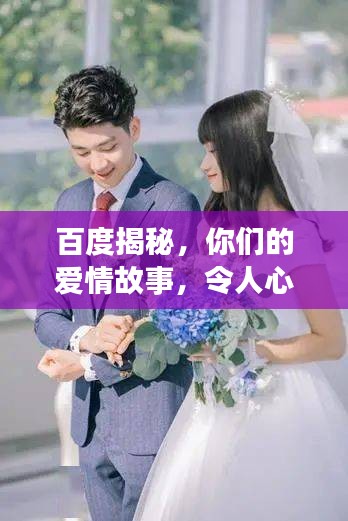 百度揭秘，你們的愛情故事，令人心動！