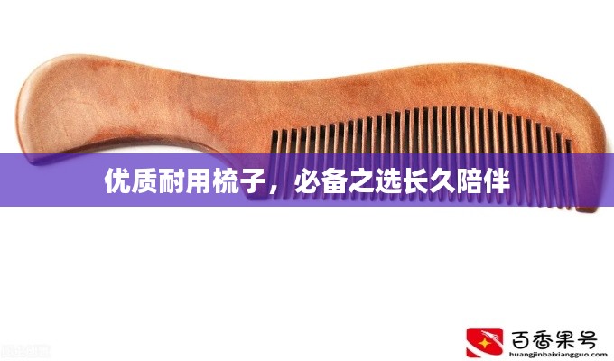 優(yōu)質(zhì)耐用梳子，必備之選長久陪伴