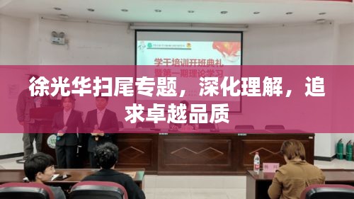 徐光華掃尾專題，深化理解，追求卓越品質(zhì)
