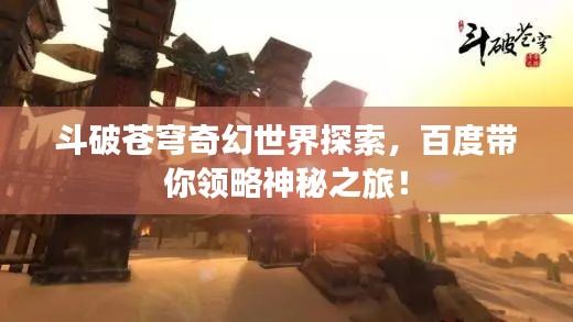 斗破蒼穹奇幻世界探索，百度帶你領(lǐng)略神秘之旅！