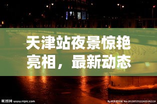 天津站夜景驚艷亮相，最新動態(tài)揭秘