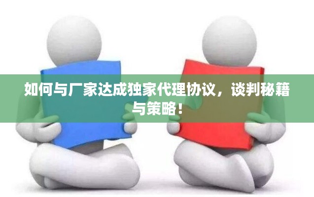 如何與廠家達成獨家代理協(xié)議，談判秘籍與策略！