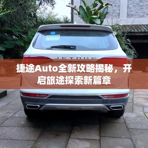 捷途Auto全新攻略揭秘，開(kāi)啟旅途探索新篇章