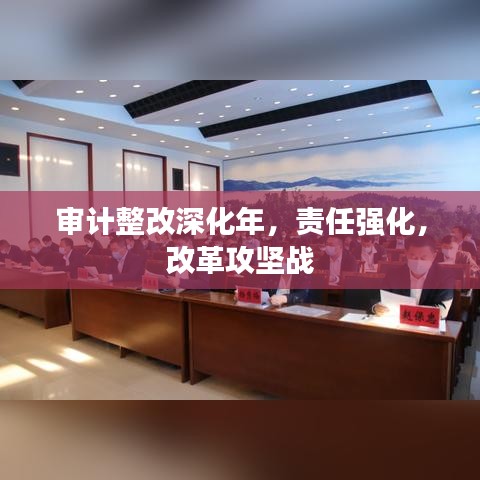 審計(jì)整改深化年，責(zé)任強(qiáng)化，改革攻堅(jiān)戰(zhàn)
