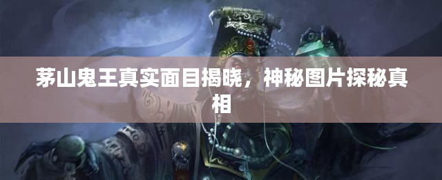 茅山鬼王真實(shí)面目揭曉，神秘圖片探秘真相