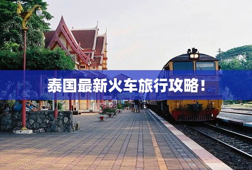 泰國最新火車旅行攻略！