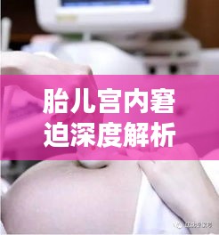 胎兒宮內(nèi)窘迫深度解析，原因、診斷與處理方法