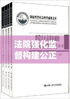 法院強化監(jiān)督構(gòu)建公正高效司法體系，監(jiān)督落實，正義可見