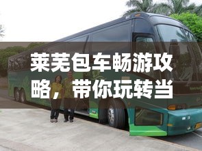 萊蕪包車暢游攻略，帶你玩轉(zhuǎn)當(dāng)?shù)鼐包c(diǎn)！