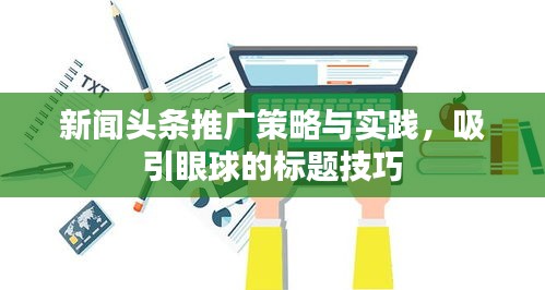 新聞?lì)^條推廣策略與實(shí)踐，吸引眼球的標(biāo)題技巧