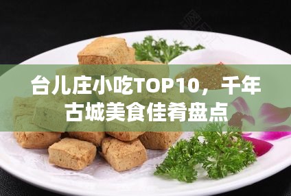 臺兒莊小吃TOP10，千年古城美食佳肴盤點