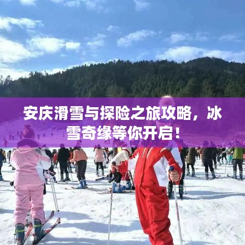 安慶滑雪與探險之旅攻略，冰雪奇緣等你開啟！