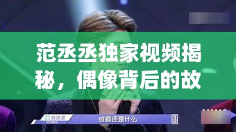 范丞丞獨(dú)家視頻揭秘，偶像背后的故事與成長(zhǎng)之路