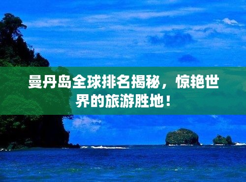 曼丹島全球排名揭秘，驚艷世界的旅游勝地！