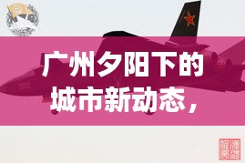 廣州夕陽下的城市新動(dòng)態(tài)，頭條新聞揭秘余暉中的故事