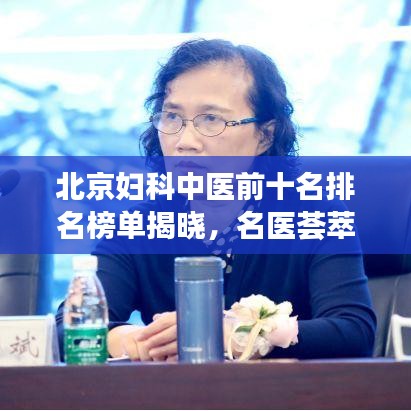北京婦科中醫(yī)前十名排名榜單揭曉，名醫(yī)薈萃，專業(yè)守護(hù)女性健康！