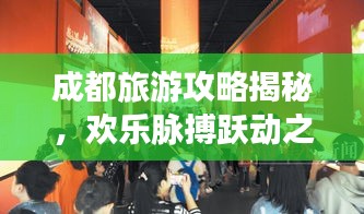 成都旅游攻略揭秘，歡樂脈搏躍動之城！
