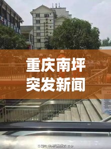 重慶南坪突發(fā)新聞事件最新報(bào)道速遞