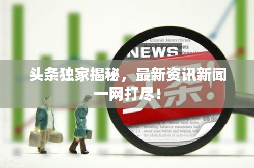 頭條獨家揭秘，最新資訊新聞一網(wǎng)打盡！