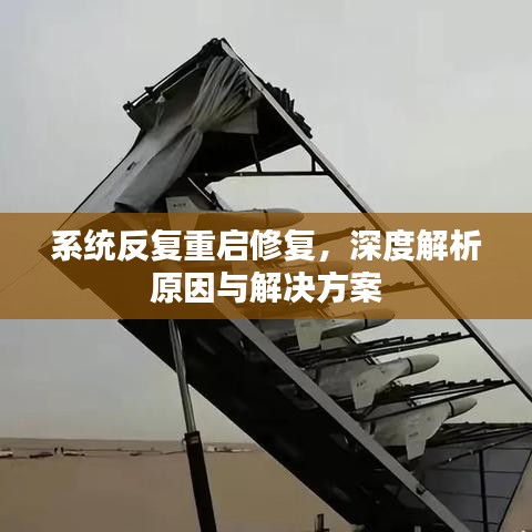 系統(tǒng)反復(fù)重啟修復(fù)，深度解析原因與解決方案
