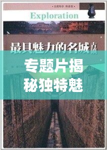 專題片揭秘獨特魅力，引領(lǐng)未知探索之旅！