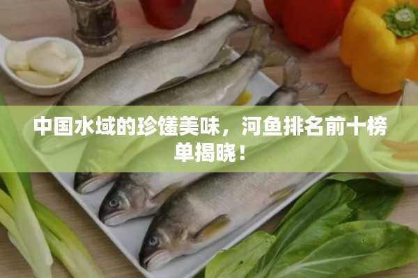 中國(guó)水域的珍饈美味，河魚排名前十榜單揭曉！