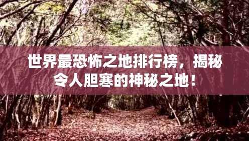 世界最恐怖之地排行榜，揭秘令人膽寒的神秘之地！