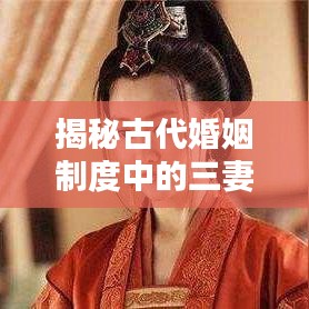 揭秘古代婚姻制度中的三妻四妾，百度搜索帶你深入了解真相！