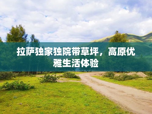 拉薩獨(dú)家獨(dú)院帶草坪，高原優(yōu)雅生活體驗(yàn)
