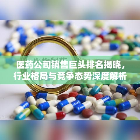 醫(yī)藥公司銷售巨頭排名揭曉，行業(yè)格局與競爭態(tài)勢深度解析
