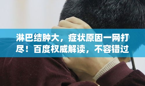 淋巴結(jié)腫大，癥狀原因一網(wǎng)打盡！百度權(quán)威解讀，不容錯過！