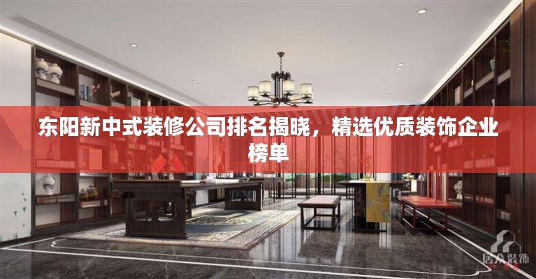 東陽新中式裝修公司排名揭曉，精選優(yōu)質(zhì)裝飾企業(yè)榜單