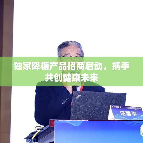 獨(dú)家降糖產(chǎn)品招商啟動，攜手共創(chuàng)健康未來