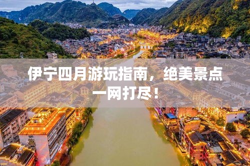 伊寧四月游玩指南，絕美景點(diǎn)一網(wǎng)打盡！