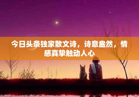 今日頭條獨(dú)家散文詩(shī)，詩(shī)意盎然，情感真摯觸動(dòng)人心