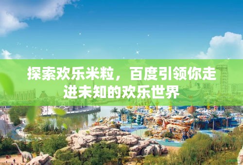 探索歡樂(lè)米粒，百度引領(lǐng)你走進(jìn)未知的歡樂(lè)世界