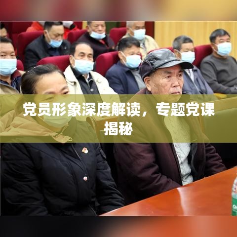 黨員形象深度解讀，專題黨課揭秘