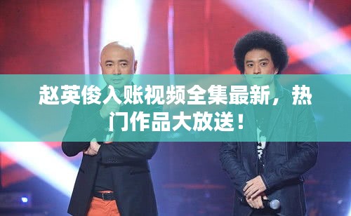 趙英俊入賬視頻全集最新，熱門作品大放送！