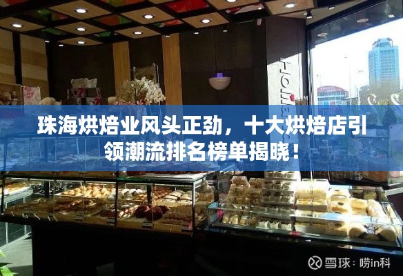 珠海烘焙業(yè)風頭正勁，十大烘焙店引領潮流排名榜單揭曉！
