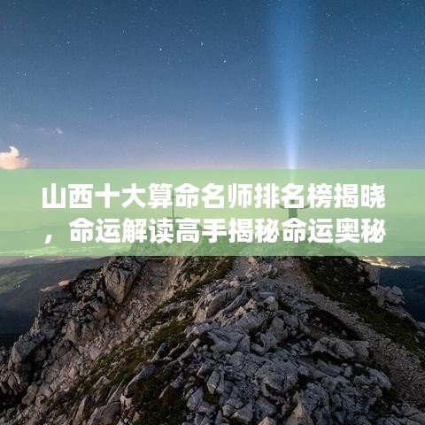 山西十大算命名師排名榜揭曉，命運解讀高手揭秘命運奧秘！